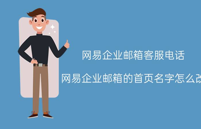 网易企业邮箱客服电话 网易企业邮箱的首页名字怎么改？